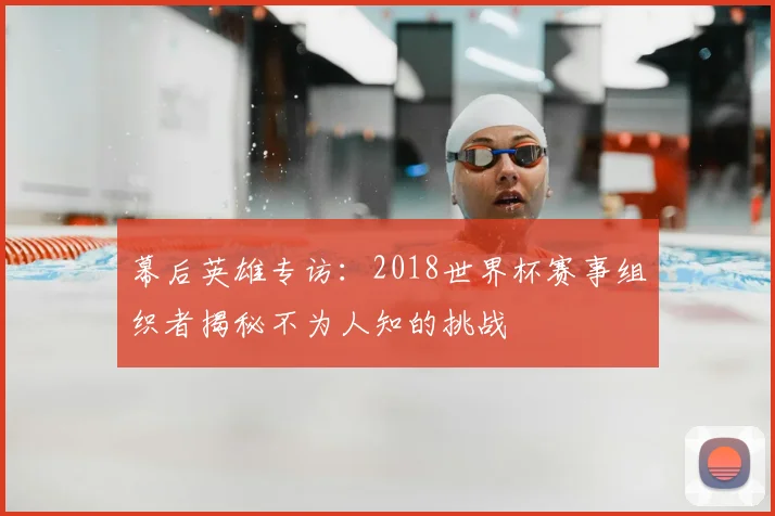 幕后英雄专访:2018世界杯赛事组织者揭秘不为人知的挑战