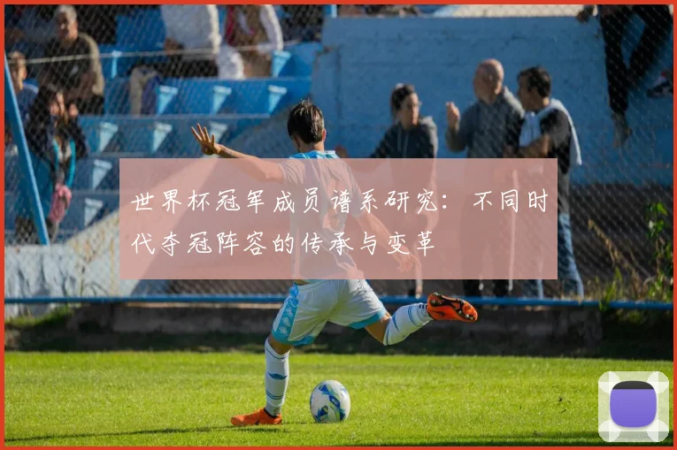 世界杯冠军成员谱系研究：不同时代夺冠阵容的传承与变革