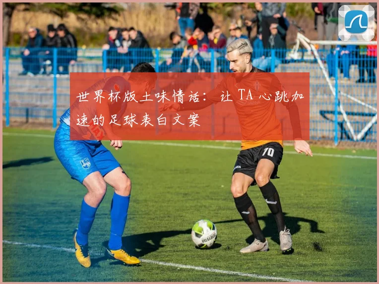 世界杯版土味情话：让 TA 心跳加速的足球表白文案