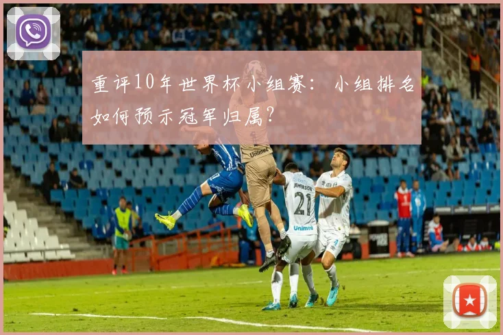 重评10年世界杯小组赛：小组排名如何预示冠军归属？