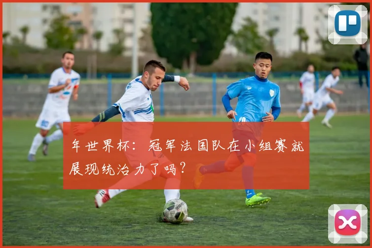 年世界杯：冠军法国队在小组赛就展现统治力了吗？