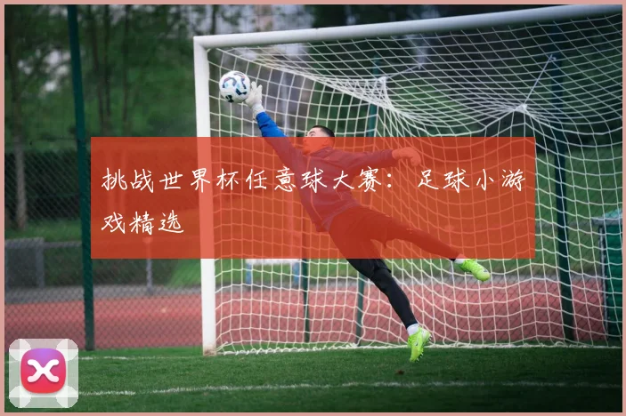 挑战世界杯任意球大赛：足球小游戏精选