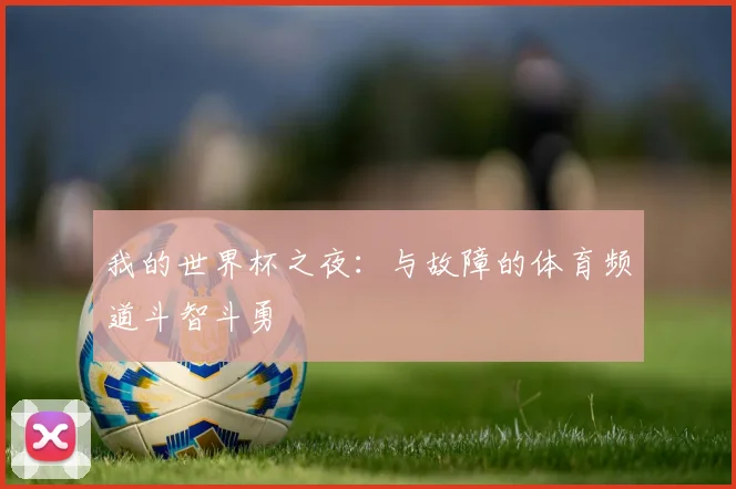 我的世界杯之夜：与故障的体育频道斗智斗勇