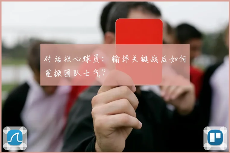 对话核心球员：输掉关键战后如何重振团队士气？