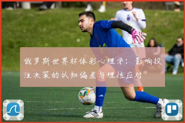 俄罗斯世界杯体彩心理学：影响投注决策的认知偏差与理性应对
