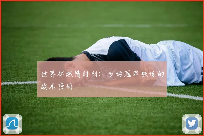 世界杯燃情时刻：专访冠军教练的战术密码