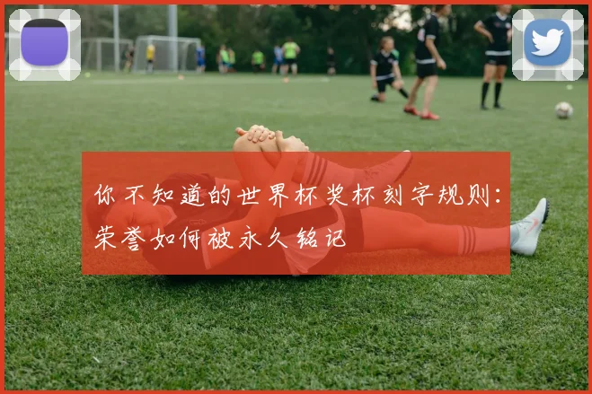 你不知道的世界杯奖杯刻字规则：荣誉如何被永久铭记