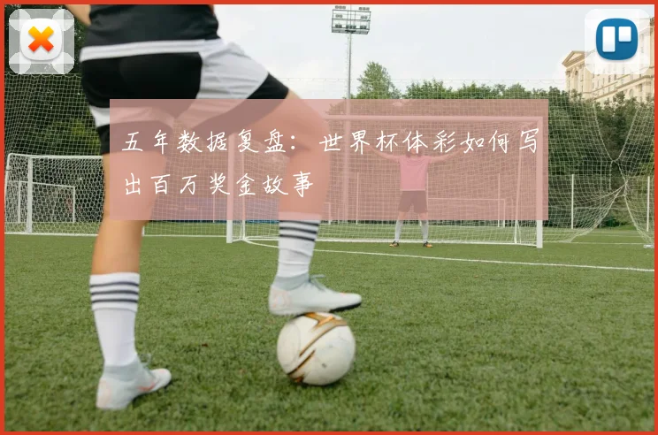 五年数据复盘：世界杯体彩如何写出百万奖金故事